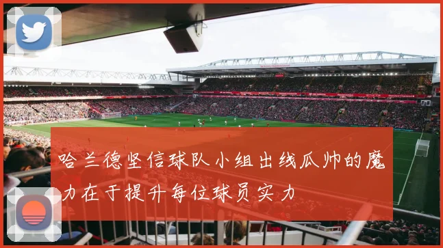 哈兰德坚信球队小组出线瓜帅的魔力在于提升每位球员实力