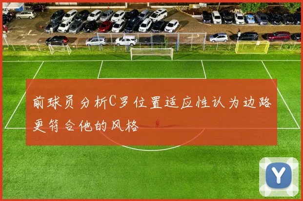 前球员分析C罗位置适应性认为边路更符合他的风格