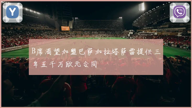 B席渴望加盟巴萨加拉塔萨雷提供三年五千万欧元合同