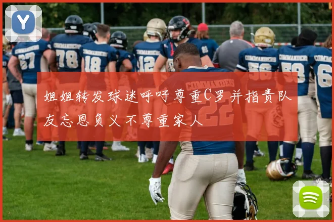 姐姐转发球迷呼吁尊重C罗并指责队友忘恩负义不尊重家人
