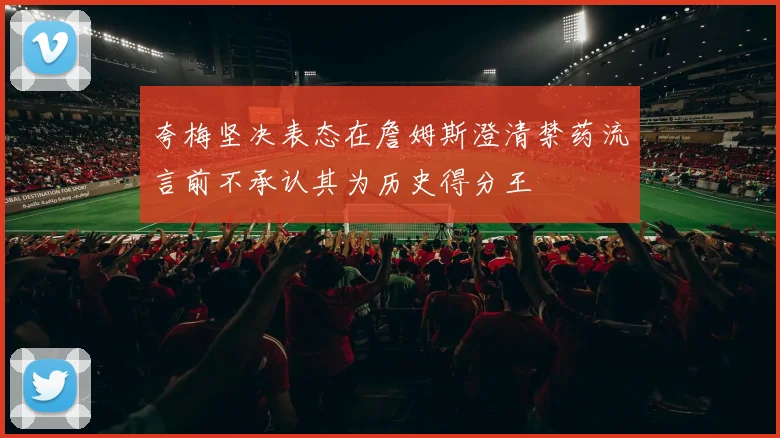 夸梅坚决表态在詹姆斯澄清禁药流言前不承认其为历史得分王