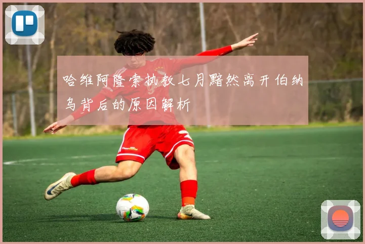 哈维阿隆索执教七月黯然离开伯纳乌背后的原因解析