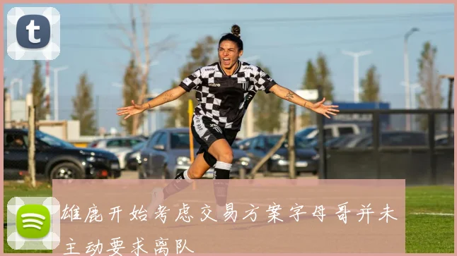 雄鹿开始考虑交易方案字母哥并未主动要求离队