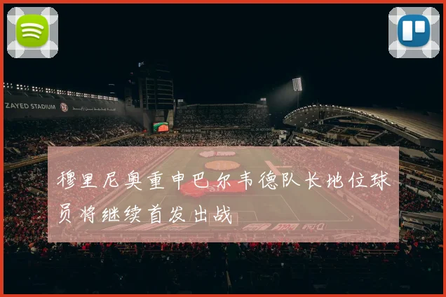穆里尼奥重申巴尔韦德队长地位球员将继续首发出战