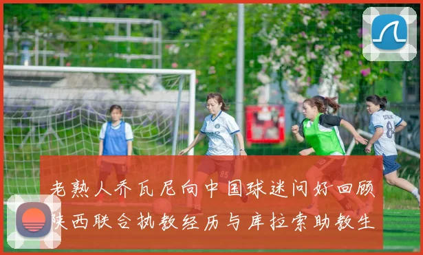 老熟人乔瓦尼向中国球迷问好回顾陕西联合执教经历与库拉索助教生活