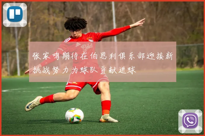 张家鸣期待在伯恩利俱乐部迎接新挑战努力为球队贡献进球