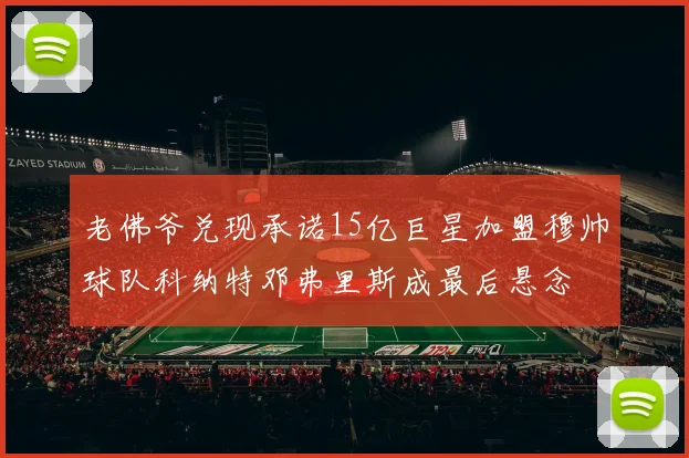老佛爷兑现承诺15亿巨星加盟穆帅球队科纳特邓弗里斯成最后悬念