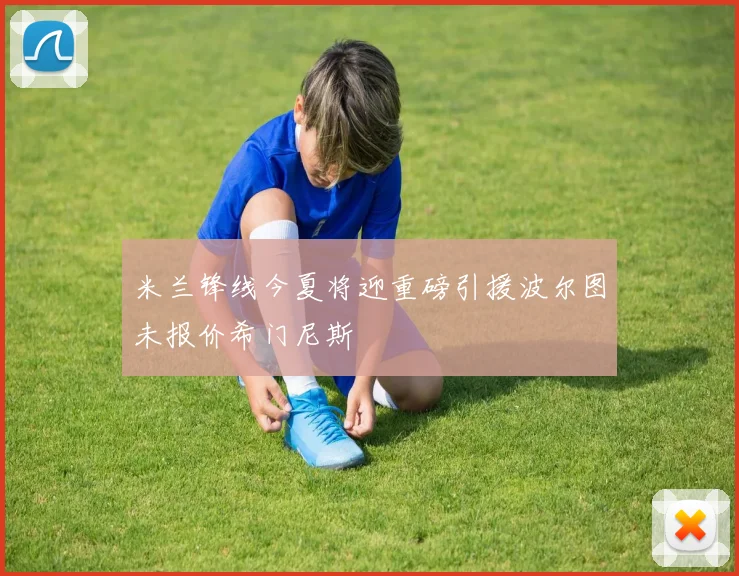 米兰锋线今夏将迎重磅引援波尔图未报价希门尼斯