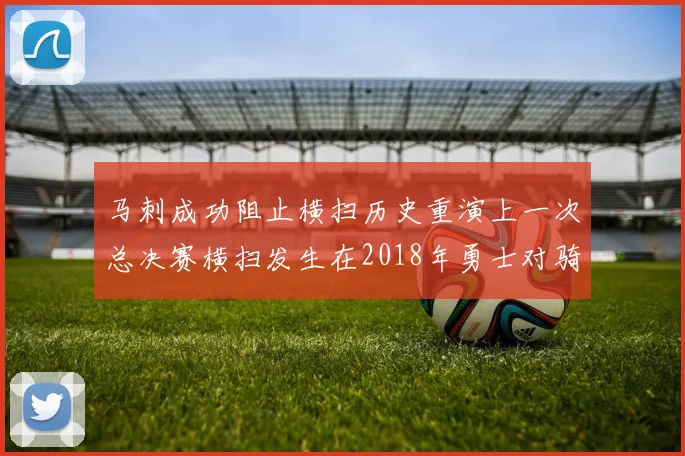 马刺成功阻止横扫历史重演上一次总决赛横扫发生在2018年勇士对骑士