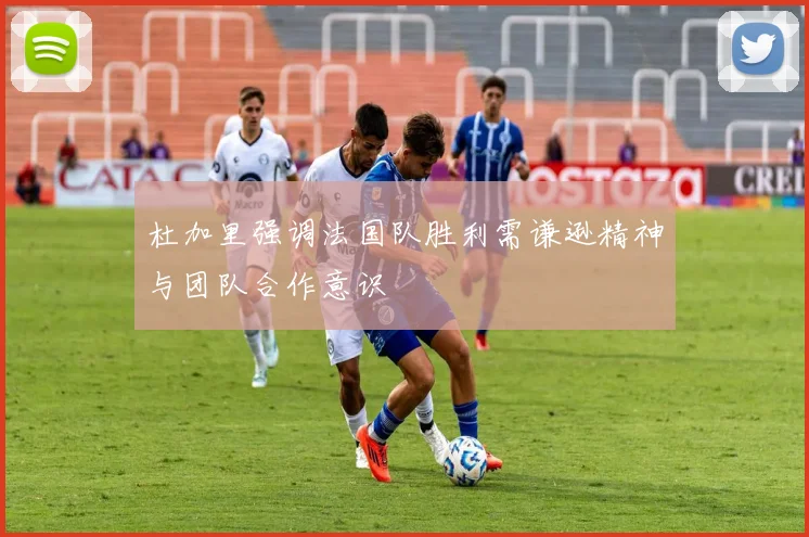 杜加里强调法国队胜利需谦逊精神与团队合作意识