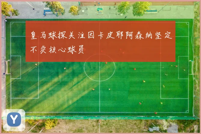 皇马球探关注因卡皮耶阿森纳坚定不卖核心球员