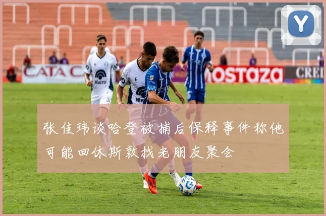 张佳玮谈哈登被捕后保释事件称他可能回休斯敦找老朋友聚会