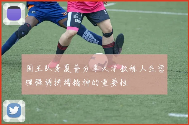 国王队秀夏普分享大学教练人生哲理强调拼搏精神的重要性