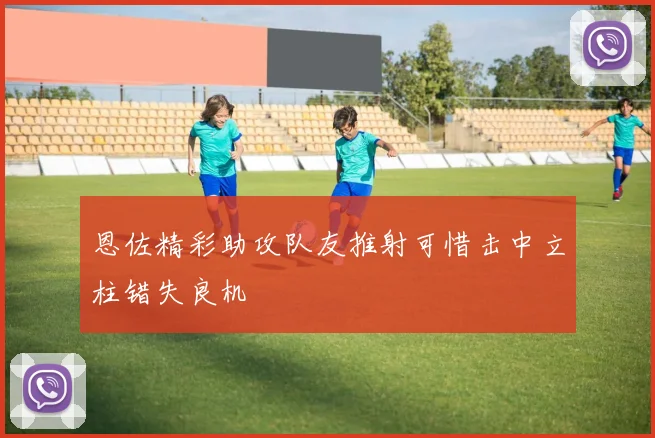 恩佐精彩助攻队友推射可惜击中立柱错失良机